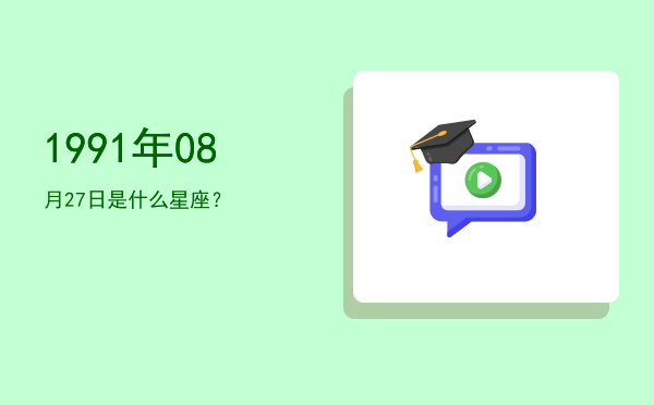 1991年08月27日是什么星座？