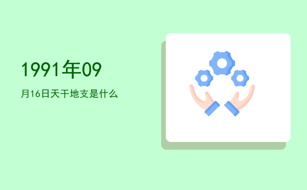 1991年09月16日天干地支是什么
