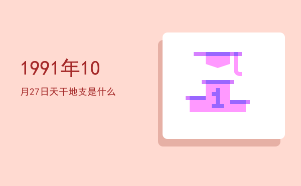 1991年10月27日天干地支是什么