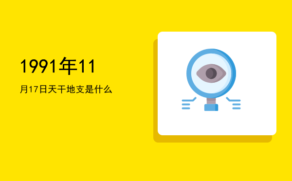 1991年11月17日天干地支是什么