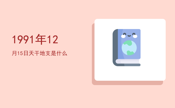 1991年12月15日天干地支是什么