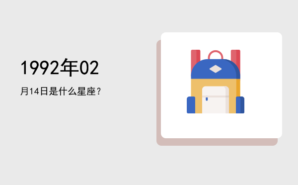 1992年02月14日是什么星座？