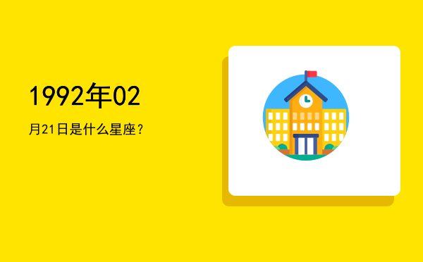 1992年02月21日是什么星座？