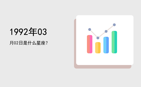 1992年03月02日是什么星座？