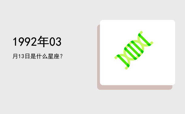 1992年03月13日是什么星座？