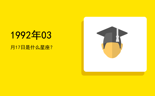 1992年03月17日是什么星座？