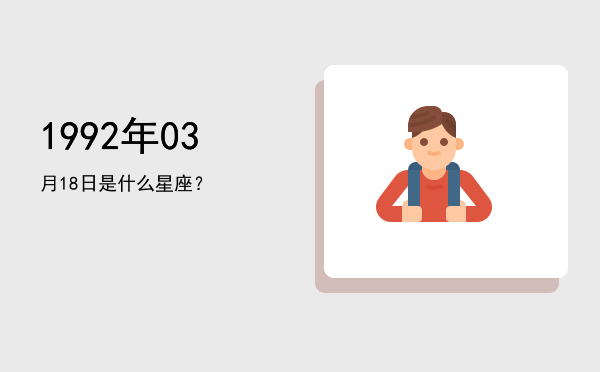1992年03月18日是什么星座？