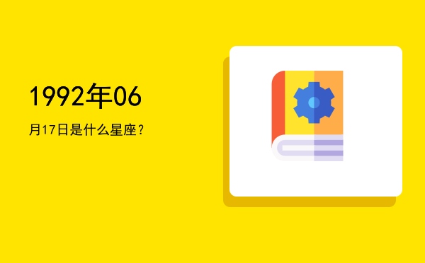 1992年06月17日是什么星座？