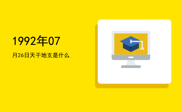 1992年07月26日天干地支是什么