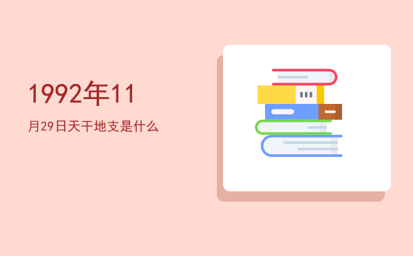 1992年11月29日天干地支是什么