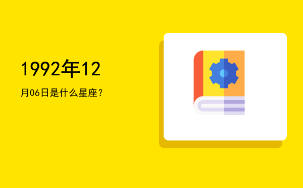 1992年12月06日是什么星座？