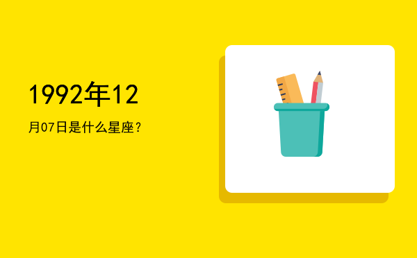 1992年12月07日是什么星座？