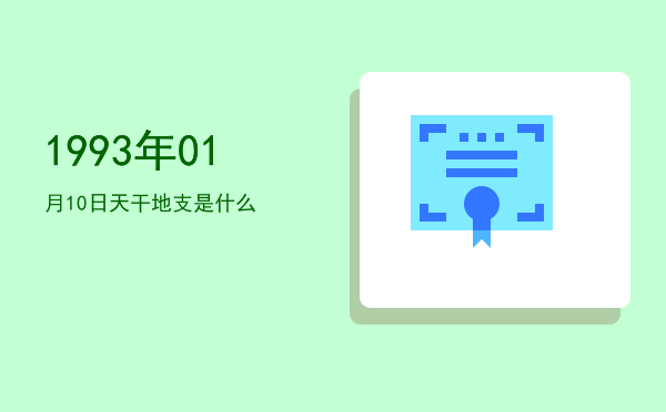 1993年01月10日天干地支是什么