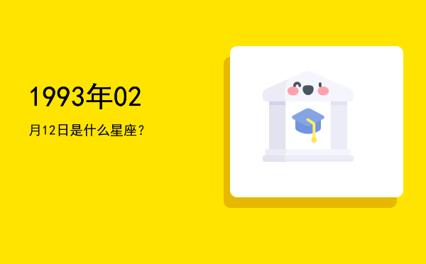 1993年02月12日是什么星座？