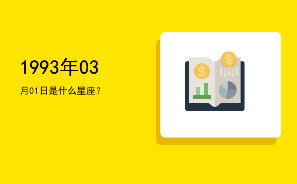 1993年03月01日是什么星座？