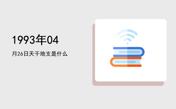 1993年04月26日天干地支是什么