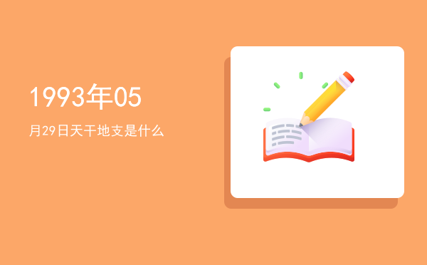 1993年05月29日天干地支是什么