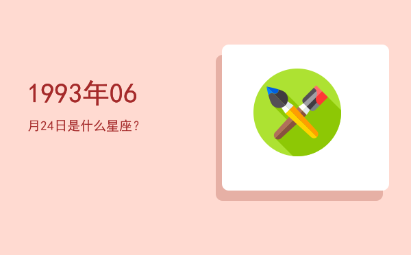 1993年06月24日是什么星座？