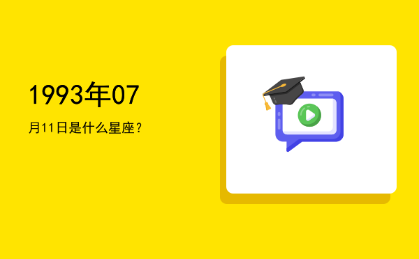 1993年07月11日是什么星座？