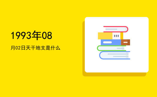 1993年08月02日天干地支是什么