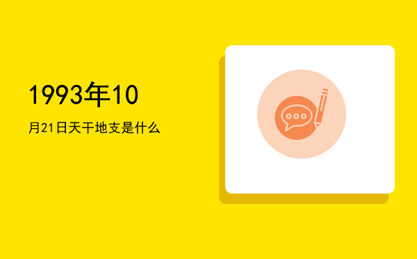 1993年10月21日天干地支是什么