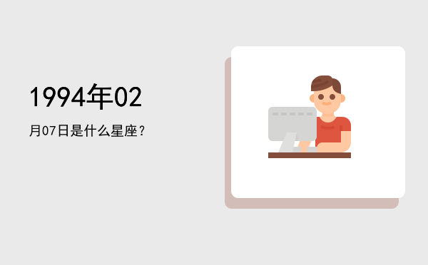 1994年02月07日是什么星座？