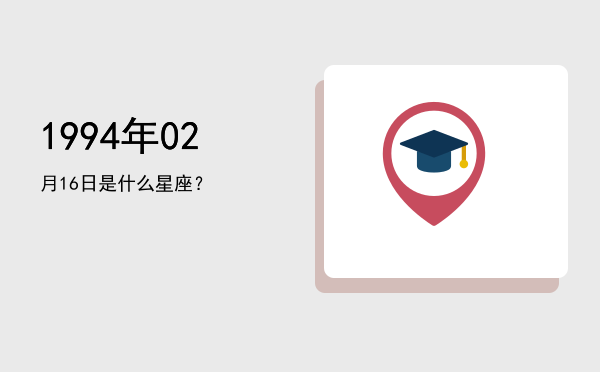 1994年02月16日是什么星座？