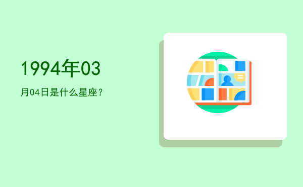 1994年03月04日是什么星座？