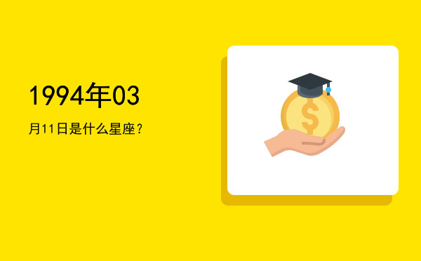 1994年03月11日是什么星座？