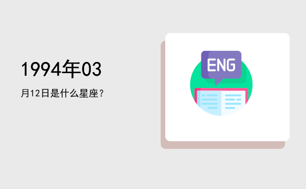 1994年03月12日是什么星座？