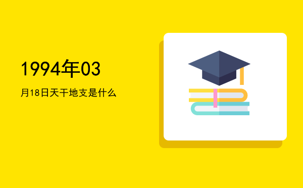 1994年03月18日天干地支是什么
