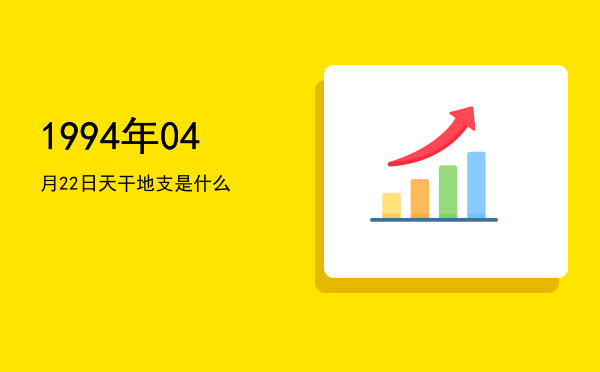 1994年04月22日天干地支是什么