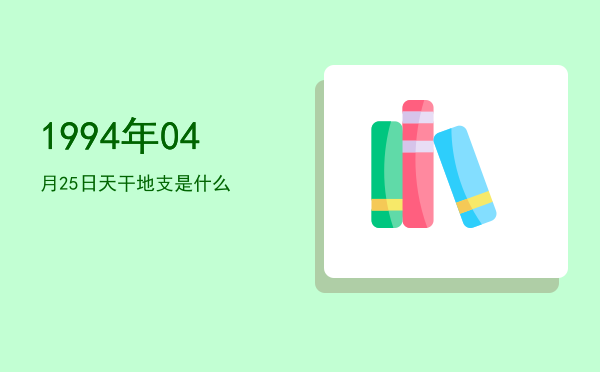 1994年04月25日天干地支是什么