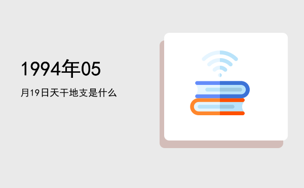 1994年05月19日天干地支是什么