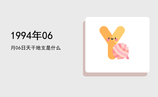 1994年06月06日天干地支是什么
