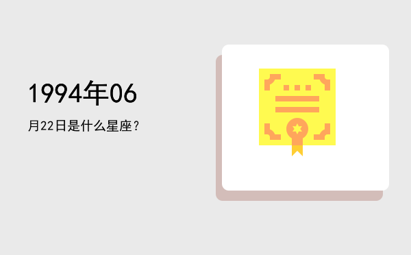 1994年06月22日是什么星座？