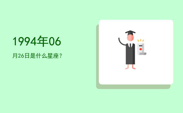 1994年06月26日是什么星座？