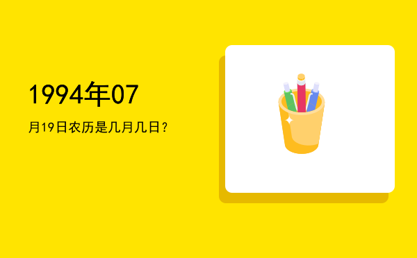 1994年07月19日农历是几月几日?