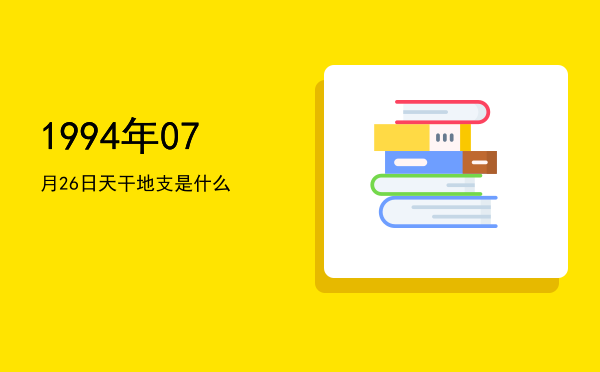 1994年07月26日天干地支是什么