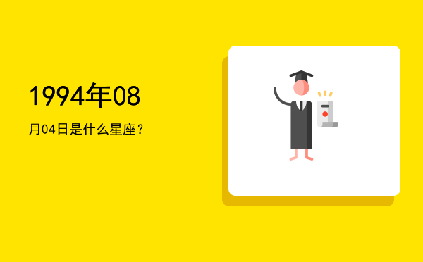 1994年08月04日是什么星座？