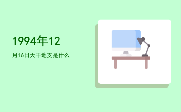 1994年12月16日天干地支是什么