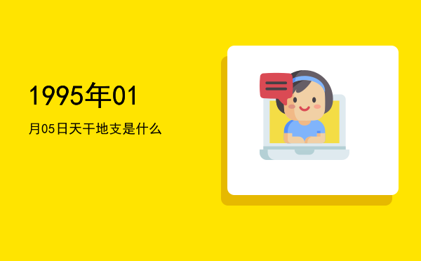 1995年01月05日天干地支是什么