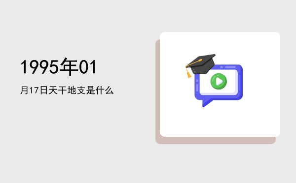 1995年01月17日天干地支是什么