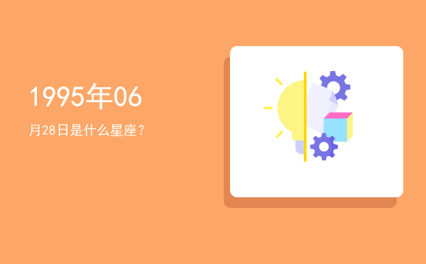 1995年06月28日是什么星座？