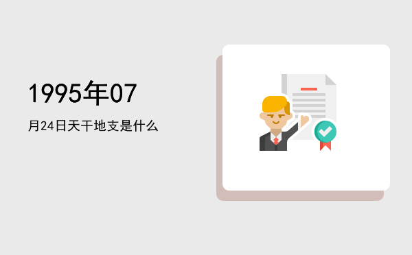 1995年07月24日天干地支是什么