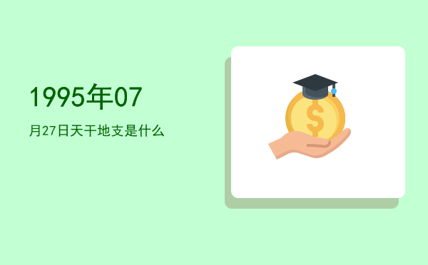 1995年07月27日天干地支是什么