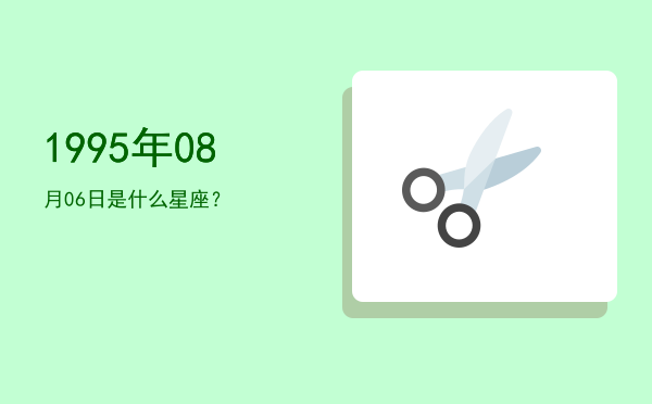 1995年08月06日是什么星座？