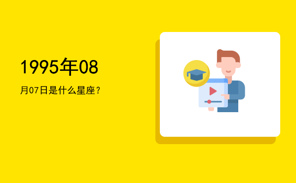 1995年08月07日是什么星座？