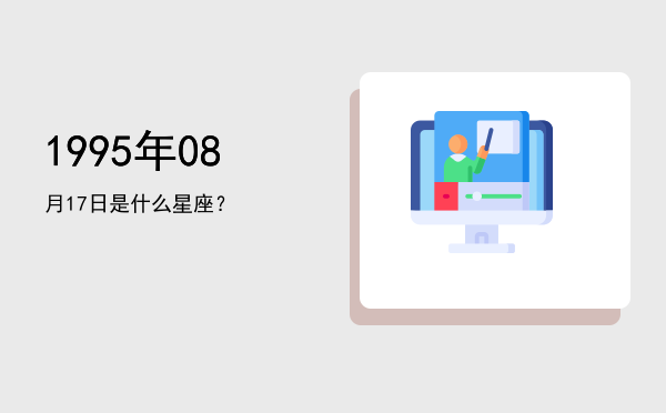 1995年08月17日是什么星座？