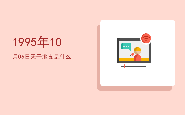1995年10月06日天干地支是什么